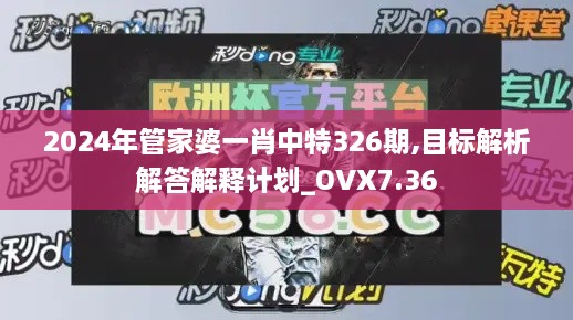 2024年管家婆一肖中特326期,目标解析解答解释计划_OVX7.36