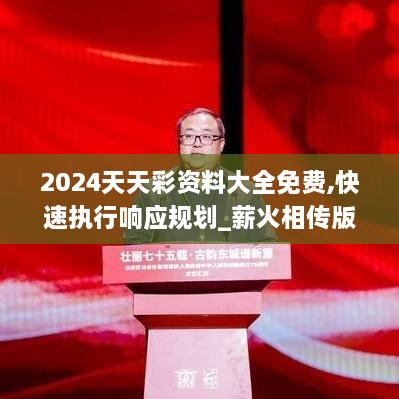 2024天天彩资料大全免费,快速执行响应规划_薪火相传版AFF8.51