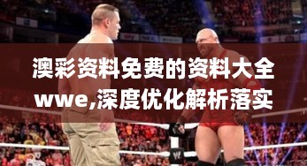 澳彩资料免费的资料大全wwe,深度优化解析落实_采购版FTW2.61