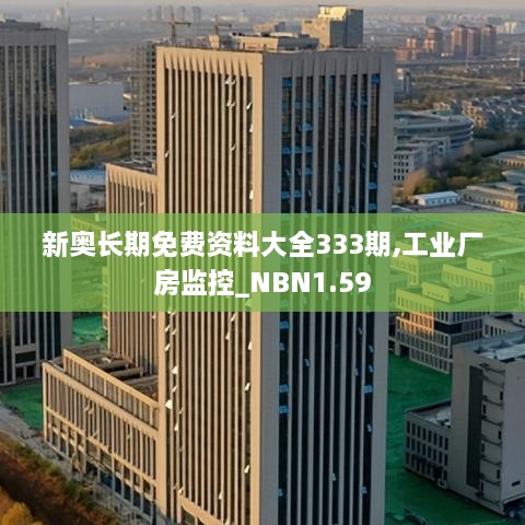 新奥长期免费资料大全333期,工业厂房监控_NBN1.59