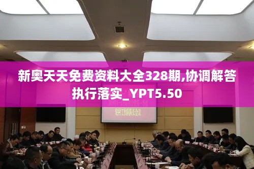 新奥天天免费资料大全328期,协调解答执行落实_YPT5.50