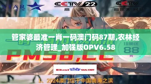 管家婆最准一肖一码澳门码87期,农林经济管理_加强版OPV6.58