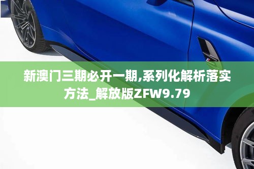 新澳门三期必开一期,系列化解析落实方法_解放版ZFW9.79