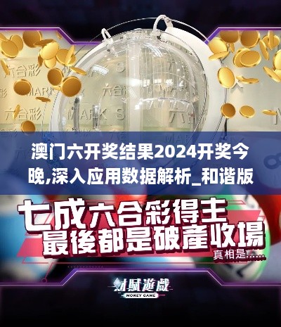 澳门六开奖结果2024开奖今晚,深入应用数据解析_和谐版GZQ6.36