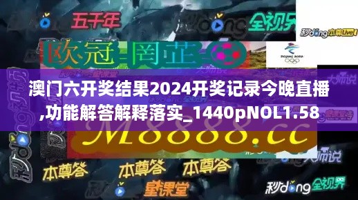 澳门六开奖结果2024开奖记录今晚直播,功能解答解释落实_1440pNOL1.58