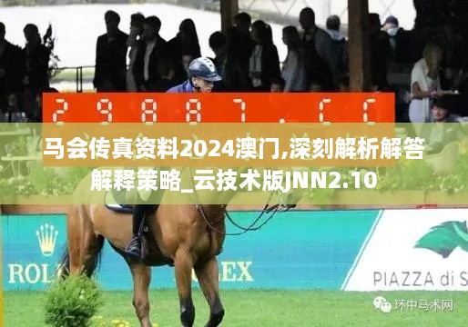 马会传真资料2024澳门,深刻解析解答解释策略_云技术版JNN2.10