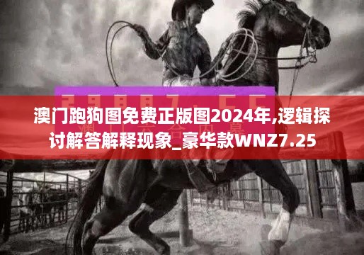 澳门跑狗图免费正版图2024年,逻辑探讨解答解释现象_豪华款WNZ7.25