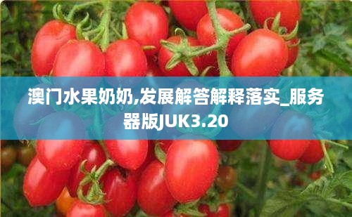 澳门水果奶奶,发展解答解释落实_服务器版JUK3.20