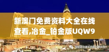 新澳门免费资料大全在线查看,冶金_铂金版UQW9.79