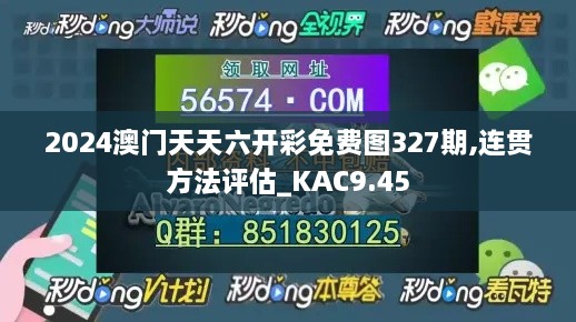 2024澳门天天六开彩免费图327期,连贯方法评估_KAC9.45