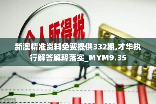 新澳精准资料免费提供332期,才华执行解答解释落实_MYM9.35