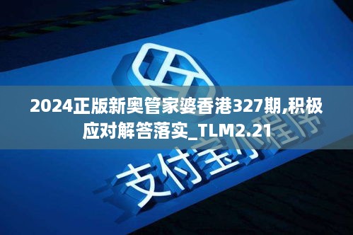 2024正版新奥管家婆香港327期,积极应对解答落实_TLM2.21