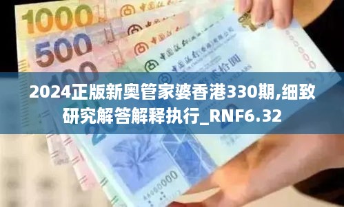 2024正版新奥管家婆香港330期,细致研究解答解释执行_RNF6.32