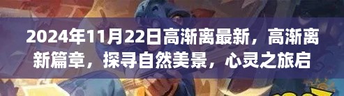 高渐离新篇章启程，自然美景探寻与心灵之旅的交融（2024年11月22日最新）