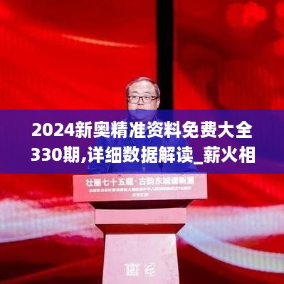 2024新奥精准资料免费大全330期,详细数据解读_薪火相传版AGO11.4