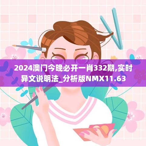 2024澳门今晚必开一肖332期,实时异文说明法_分析版NMX11.63