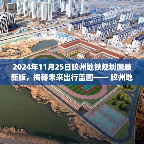 胶州地铁规划图最新版揭秘，智能脉络重塑未来城市出行蓝图（2024年11月版）