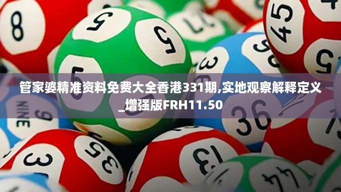 管家婆精准资料免费大全香港331期,实地观察解释定义_增强版FRH11.50