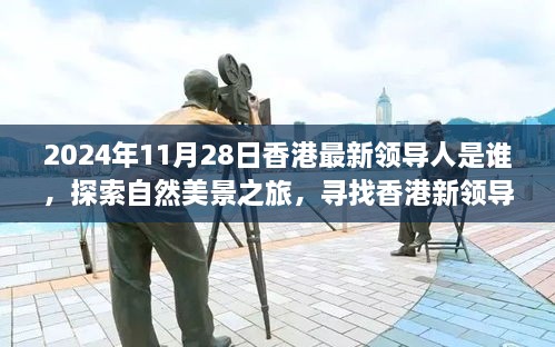 2024年11月28日香港最新领导人是谁，探索自然美景之旅，寻找香港新领导人的旅程，与内心的宁静相伴