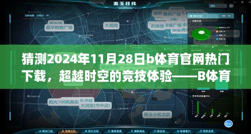 猜测2024年11月28日b体育官网热门下载，超越时空的竞技体验——B体育官网全新下载版，2024年11月28日独家呈现！