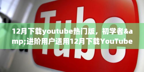 12月下载YouTube热门版，初学者与进阶用户实用指南