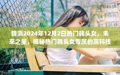 揭秘未来之星，热门韩头女的高科技神器与智能体验展望（2024年）