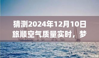 梦想起航，预见未来蓝天，旅顺空气质量改善与自我成长的力量——2024年12月10日旅顺空气质量实时观察与预测