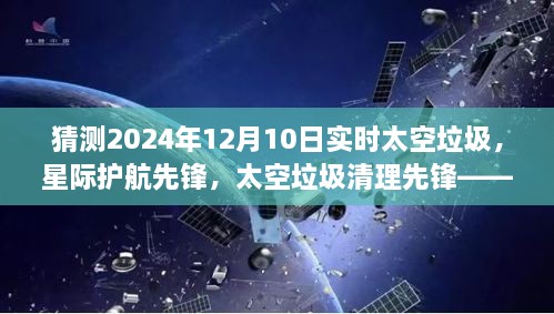 未来太空垃圾监测与清理系统，星际护航先锋预测2024年实时太空垃圾清理行动开启的新篇章