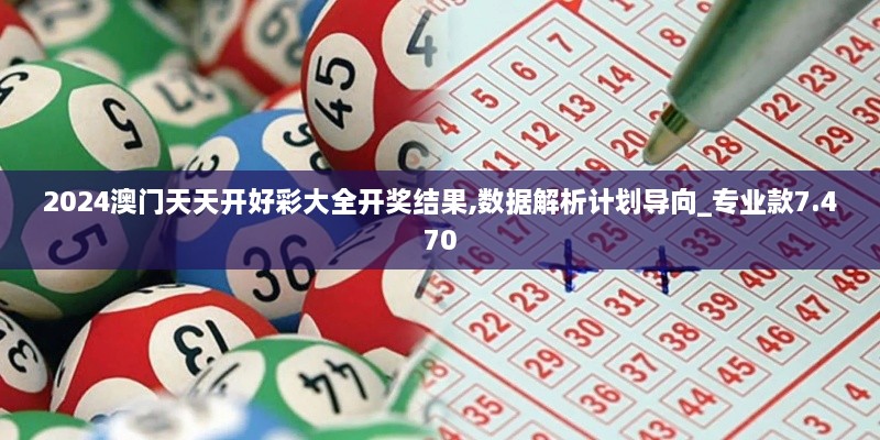 2024澳门天天开好彩大全开奖结果,数据解析计划导向_专业款7.470