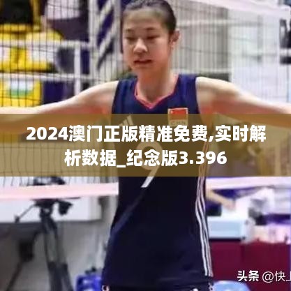 2024澳门正版精准免费,实时解析数据_纪念版3.396