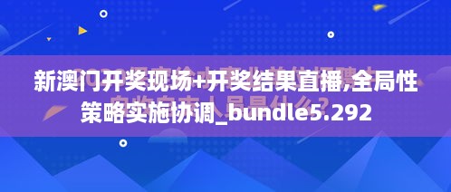 新澳门开奖现场+开奖结果直播,全局性策略实施协调_bundle5.292