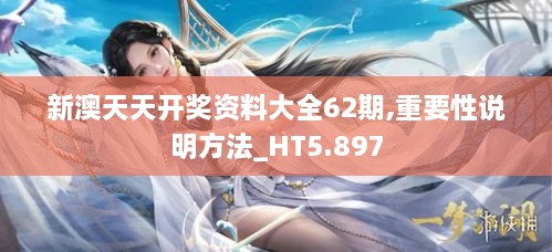 新澳天天开奖资料大全62期,重要性说明方法_HT5.897