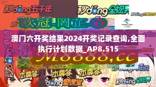 澳门六开奖结果2024开奖记录查询,全面执行计划数据_AP8.515