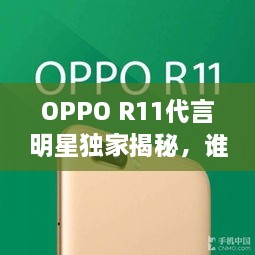 OPPO R11代言明星独家揭秘，谁将成为新一代代言人？