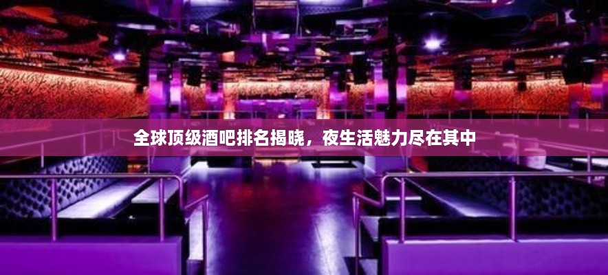 全球顶级酒吧排名揭晓，夜生活魅力尽在其中