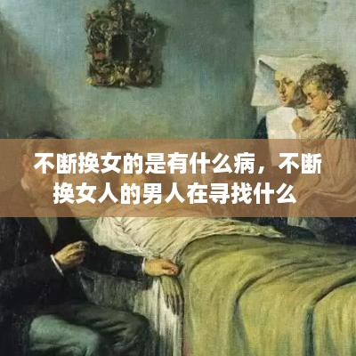 不断换女的是有什么病，不断换女人的男人在寻找什么 