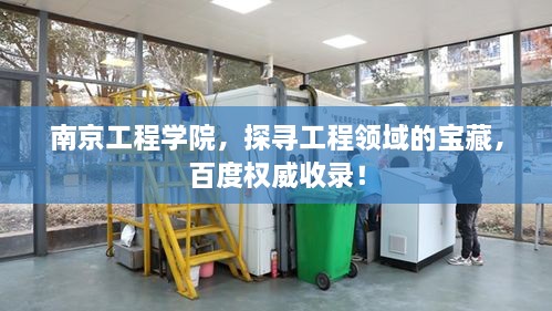 南京工程学院，探寻工程领域的宝藏，百度权威收录！