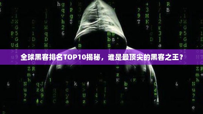 全球黑客排名TOP10揭秘，谁是最顶尖的黑客之王？