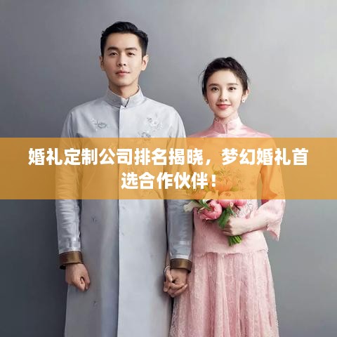 婚礼定制公司排名揭晓，梦幻婚礼首选合作伙伴！