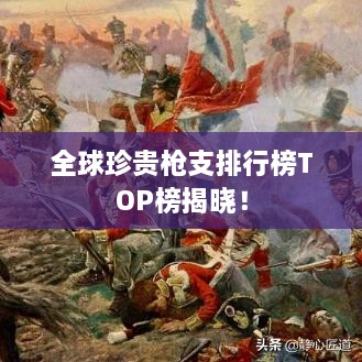 全球珍贵枪支排行榜TOP榜揭晓！