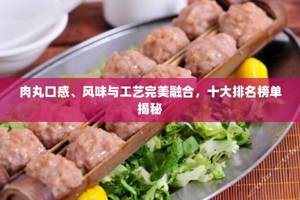 肉丸口感、风味与工艺完美融合，十大排名榜单揭秘