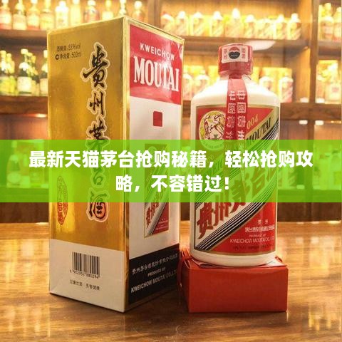 最新天猫茅台抢购秘籍，轻松抢购攻略，不容错过！