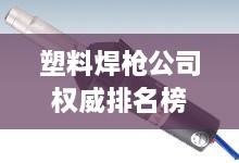 塑料焊枪公司权威排名榜单揭晓！