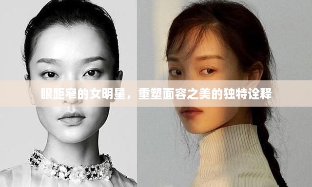 眼距窄的女明星，重塑面容之美的独特诠释