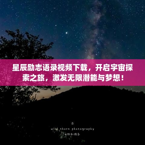 星辰励志语录视频下载，开启宇宙探索之旅，激发无限潜能与梦想！