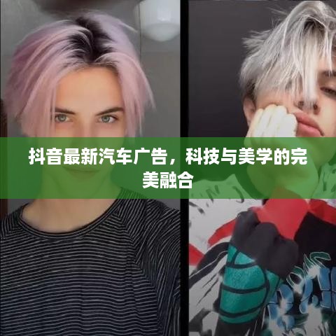 抖音最新汽车广告，科技与美学的完美融合