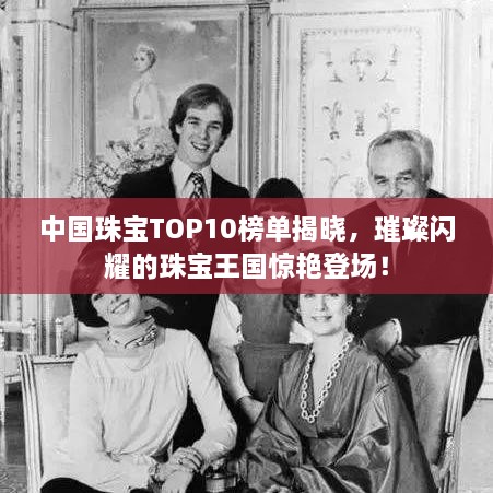 中国珠宝TOP10榜单揭晓，璀璨闪耀的珠宝王国惊艳登场！