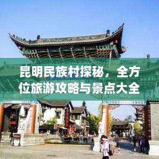 昆明民族村探秘，全方位旅游攻略与景点大全