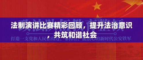 法制演讲比赛精彩回顾，提升法治意识，共筑和谐社会