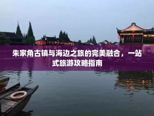 朱家角古镇与海边之旅的完美融合，一站式旅游攻略指南